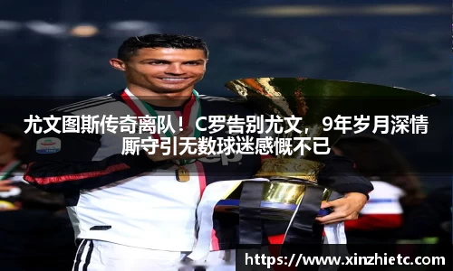 尤文图斯传奇离队！C罗告别尤文，9年岁月深情厮守引无数球迷感慨不已