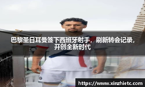巴黎圣日耳曼签下西班牙射手，刷新转会记录，开创全新时代