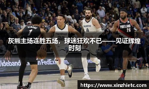 灰熊主场连胜五场，球迷狂欢不已——见证辉煌时刻