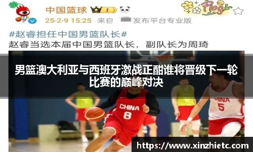 男篮澳大利亚与西班牙激战正酣谁将晋级下一轮比赛的巅峰对决