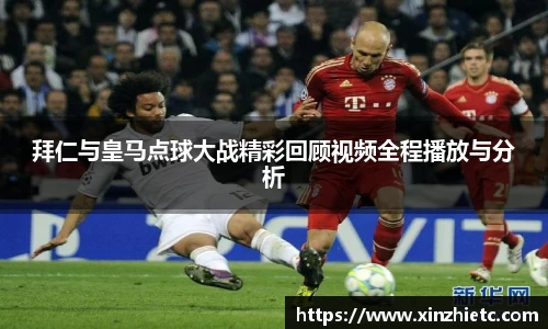 拜仁与皇马点球大战精彩回顾视频全程播放与分析