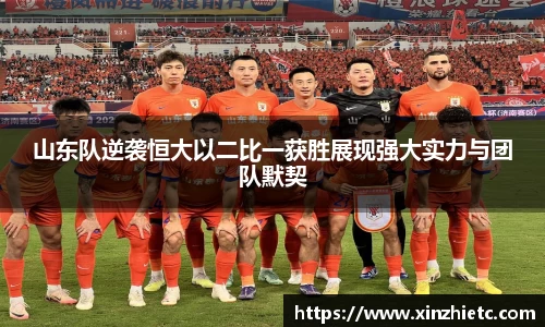 山东队逆袭恒大以二比一获胜展现强大实力与团队默契