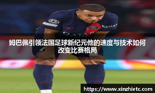 姆巴佩引领法国足球新纪元他的速度与技术如何改变比赛格局