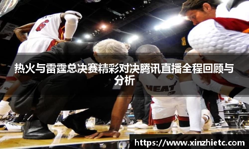 热火与雷霆总决赛精彩对决腾讯直播全程回顾与分析