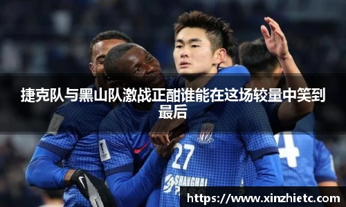 捷克队与黑山队激战正酣谁能在这场较量中笑到最后