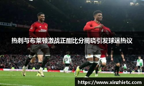 热刺与布莱顿激战正酣比分揭晓引发球迷热议