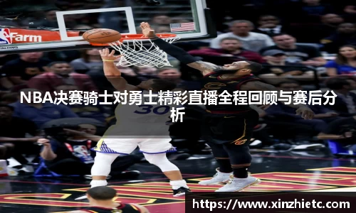 NBA决赛骑士对勇士精彩直播全程回顾与赛后分析