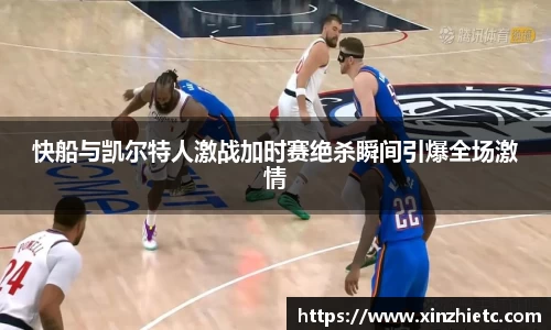快船与凯尔特人激战加时赛绝杀瞬间引爆全场激情