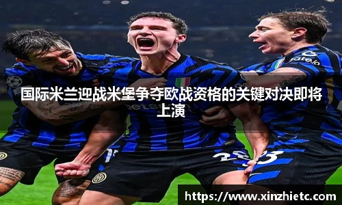 国际米兰迎战米堡争夺欧战资格的关键对决即将上演