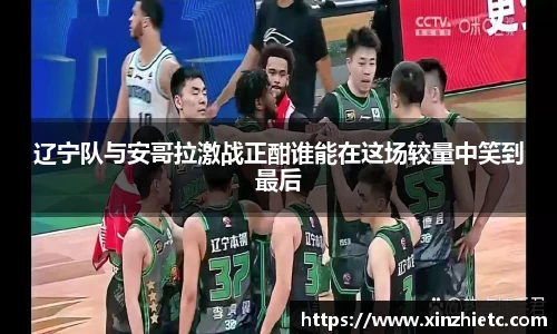 辽宁队与安哥拉激战正酣谁能在这场较量中笑到最后