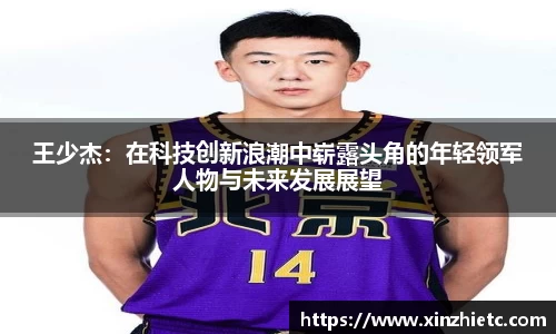 王少杰：在科技创新浪潮中崭露头角的年轻领军人物与未来发展展望