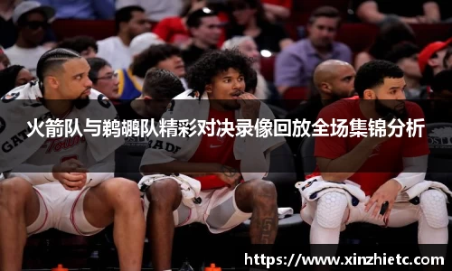 火箭队与鹈鹕队精彩对决录像回放全场集锦分析