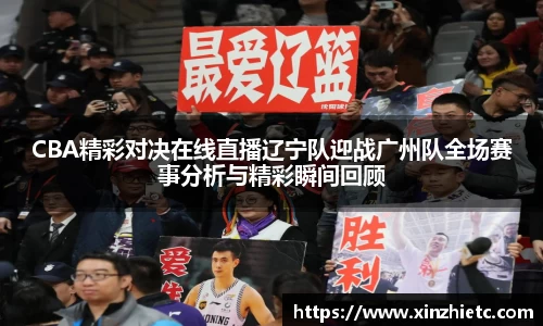 CBA精彩对决在线直播辽宁队迎战广州队全场赛事分析与精彩瞬间回顾