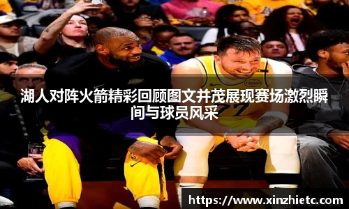 湖人对阵火箭精彩回顾图文并茂展现赛场激烈瞬间与球员风采