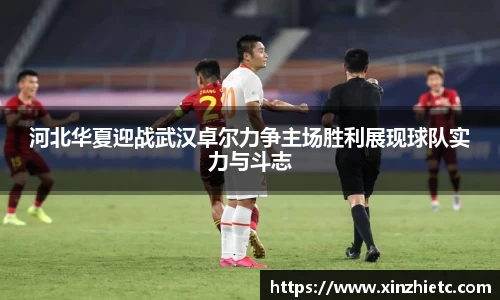 河北华夏迎战武汉卓尔力争主场胜利展现球队实力与斗志