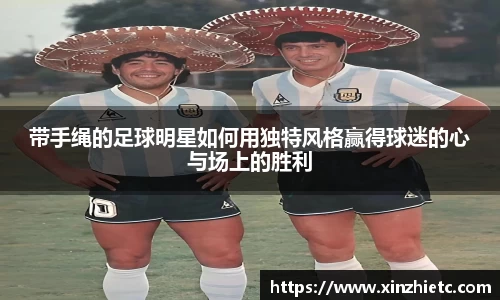 带手绳的足球明星如何用独特风格赢得球迷的心与场上的胜利