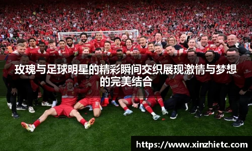 玫瑰与足球明星的精彩瞬间交织展现激情与梦想的完美结合