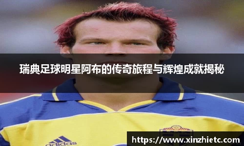 瑞典足球明星阿布的传奇旅程与辉煌成就揭秘