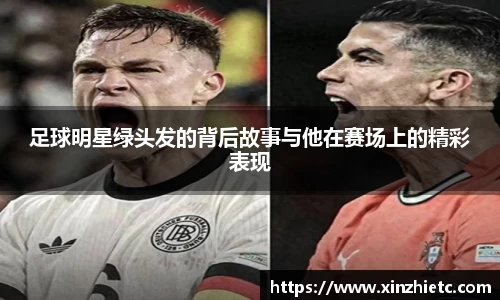 足球明星绿头发的背后故事与他在赛场上的精彩表现