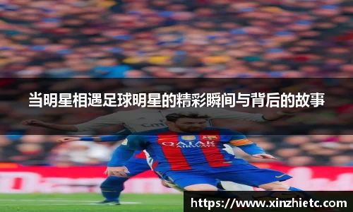 当明星相遇足球明星的精彩瞬间与背后的故事