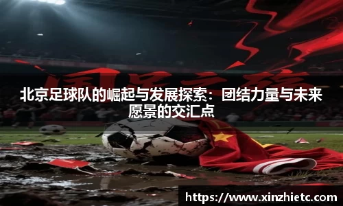 北京足球队的崛起与发展探索：团结力量与未来愿景的交汇点