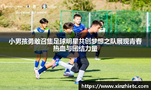 小男孩勇敢召集足球明星共创梦想之队展现青春热血与团结力量