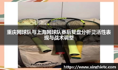 重庆网球队与上海网球队赛后复盘分析灵活性表现与战术调整