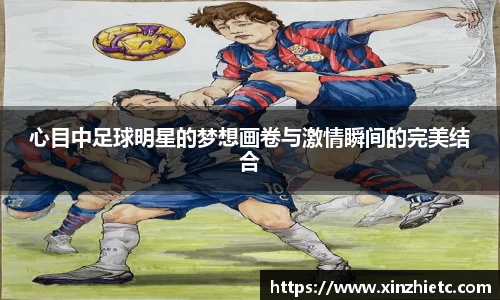 心目中足球明星的梦想画卷与激情瞬间的完美结合